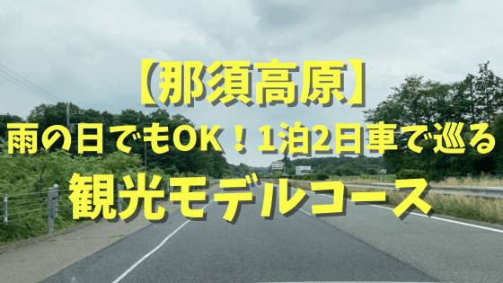 【那須高原】雨の日でもおすすめ！1泊2日車で巡る観光モデルコース！