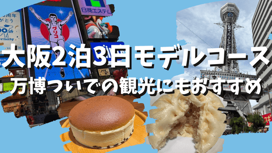 【大阪2泊3日モデルコース】万博ついでの観光にもおすすめ！グルメ・立ち寄りスポットを紹介