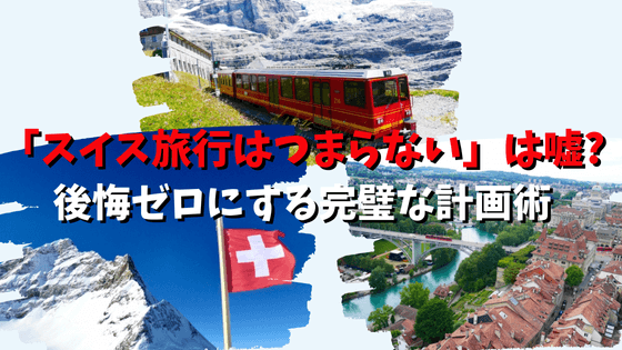 「スイス旅行はつまらない」は嘘？後悔ゼロにする完璧な計画術を解説