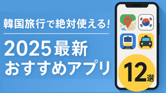 韓国旅行はアプリで快適！初心者から中級者向けおすすめ12選【2025最新版】